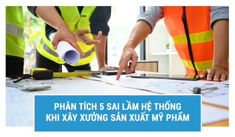 Phân Tích 5 Sai Lầm Hệ Thống Khi Xây Xưởng Sản Xuất Mỹ Phẩm.png